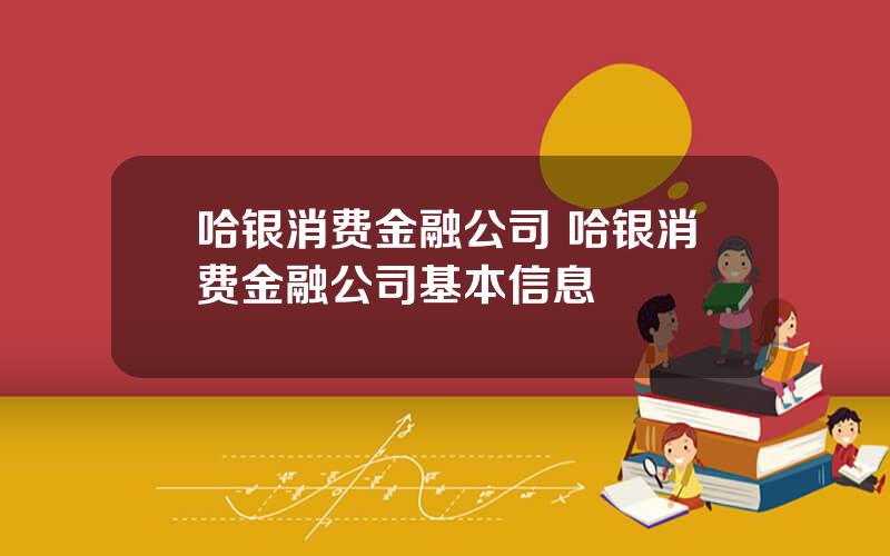 哈银消费金融公司 哈银消费金融公司基本信息